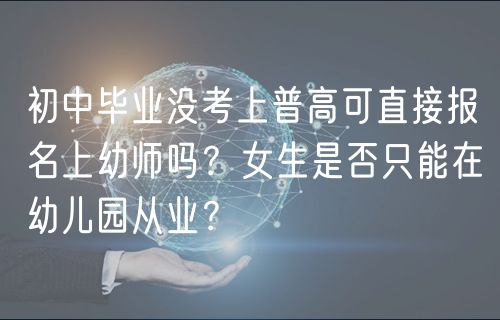 初中畢業(yè)沒考上普高可直接報(bào)名上幼師嗎？女生是否只能在幼兒園從業(yè)？