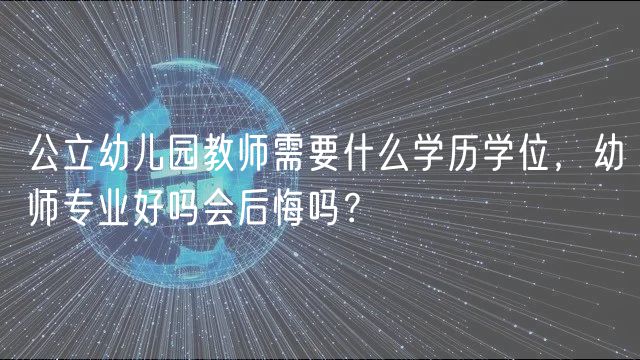 公立幼兒園教師需要什么學歷學位，幼師專業(yè)好嗎會后悔嗎？