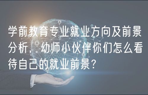 學(xué)前教育專業(yè)就業(yè)方向及前景分析，幼師小伙伴你們?cè)趺纯创约旱木蜆I(yè)前景？