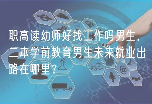 職高讀幼師好找工作嗎男生，二本學前教育男生未來就業(yè)出路在哪里？