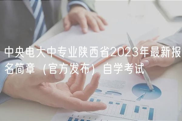 中央電大中專業(yè)陜西省2023年最新報名簡章（官方發(fā)布）自學(xué)考試