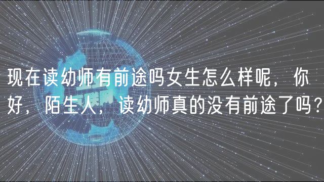 現(xiàn)在讀幼師有前途嗎女生怎么樣呢，你好，陌生人，讀幼師真的沒(méi)有前途了嗎？