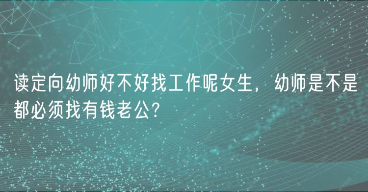 讀定向幼師好不好找工作呢女生，幼師是不是都必須找有錢老公？