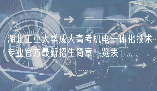 湖北工業(yè)大學(xué)成人高考機電一體化技術(shù)專業(yè)官方最新招生簡章一覽表