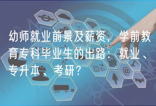 幼師就業(yè)前景及薪資，學(xué)前教育專科畢業(yè)生的出路：就業(yè)、專升本、考研？