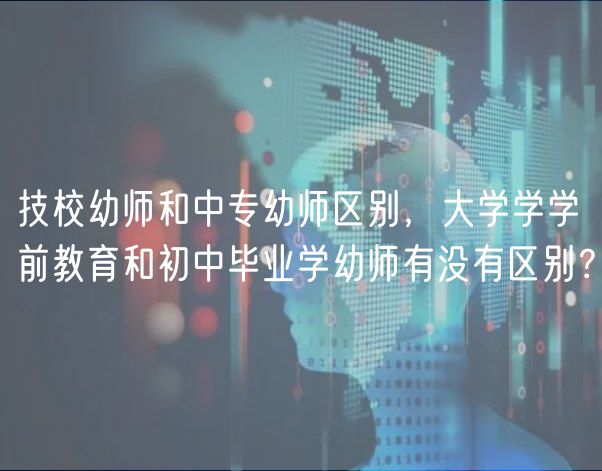 技校幼師和中專幼師區(qū)別，大學學學前教育和初中畢業(yè)學幼師有沒有區(qū)別？