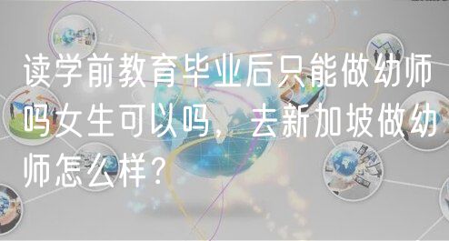 讀學(xué)前教育畢業(yè)后只能做幼師嗎女生可以嗎，去新加坡做幼師怎么樣？