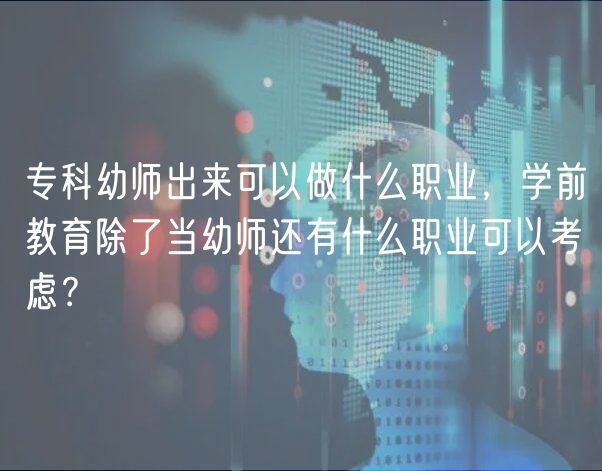 專科幼師出來可以做什么職業(yè)，學前教育除了當幼師還有什么職業(yè)可以考慮？