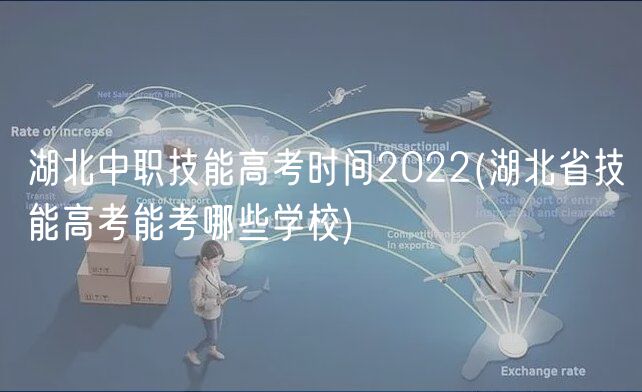 湖北中職技能高考時間2022(湖北省技能高考能考哪些學(xué)校)