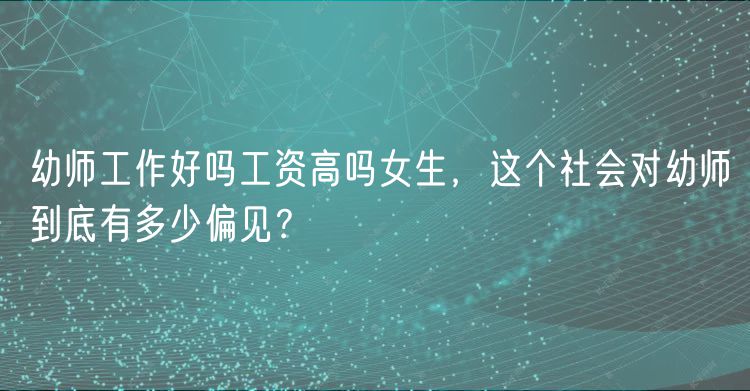 幼師工作好嗎工資高嗎女生，這個(gè)社會(huì)對幼師到底有多少偏見？