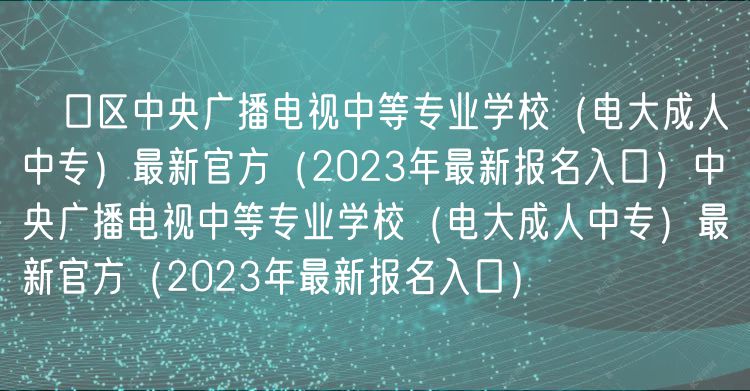 硚口區(qū)中央廣播電視中等專業(yè)學(xué)校（電大成人中專）最新官方（2023年最新報(bào)名入口）中央廣播電視中等專業(yè)學(xué)校（電大成人中專）最新官方（2023年最新報(bào)名入口）