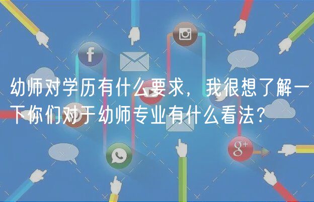 幼師對學(xué)歷有什么要求，我很想了解一下你們對于幼師專業(yè)有什么看法？