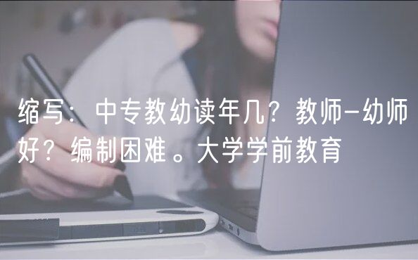 縮寫：中專教幼讀年幾？教師-幼師好？編制困難。大學學前教育