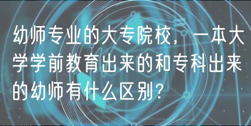 幼師專業(yè)的大專院校，一本大學(xué)學(xué)前教育出來的和?？瞥鰜淼挠讕熡惺裁磪^(qū)別？