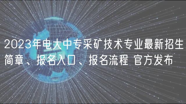 2023年電大中專采礦技術(shù)專業(yè)最新招生簡章、報名入口、報名流程 官方發(fā)布