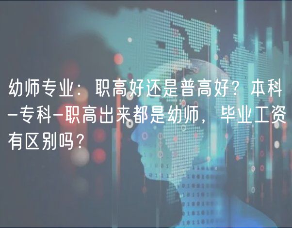 幼師專業(yè)：職高好還是普高好？本科-專科-職高出來都是幼師，畢業(yè)工資有區(qū)別嗎？