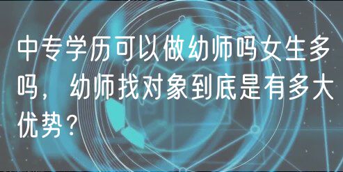 中專學(xué)歷可以做幼師嗎女生多嗎，幼師找對象到底是有多大優(yōu)勢？