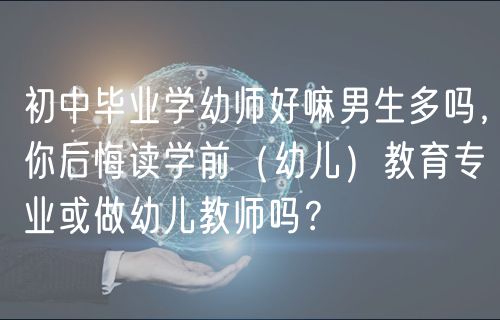 初中畢業(yè)學幼師好嘛男生多嗎，你后悔讀學前（幼兒）教育專業(yè)或做幼兒教師嗎？