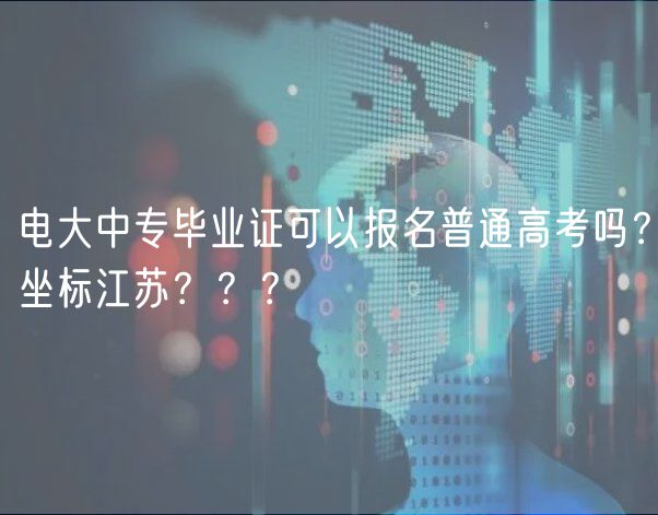 電大中專畢業(yè)證可以報名普通高考嗎？坐標江蘇？？？