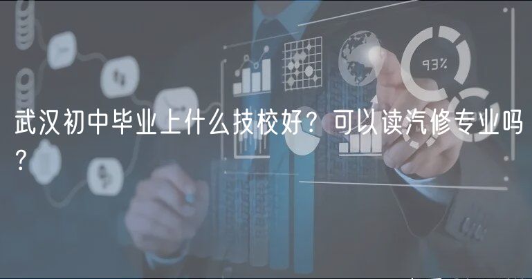 武漢初中畢業(yè)上什么技校好？可以讀汽修專業(yè)嗎？