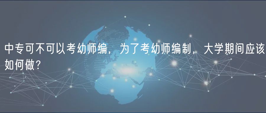 中?？刹豢梢钥加讕熅?，為了考幼師編制，大學(xué)期間應(yīng)該如何做？