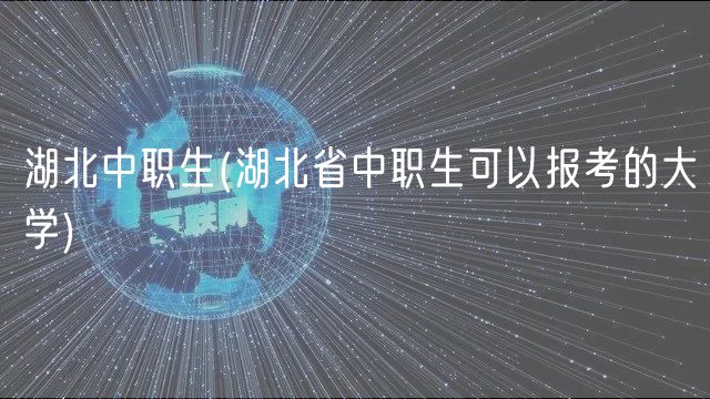 湖北中職生(湖北省中職生可以報(bào)考的大學(xué))