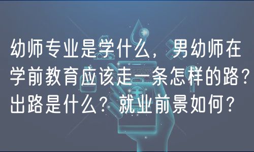 幼師專業(yè)是學什么，男幼師在學前教育應(yīng)該走一條怎樣的路？出路是什么？就業(yè)前景如何？