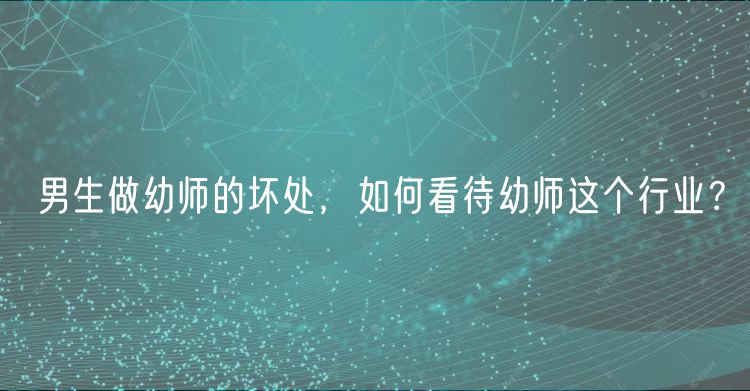 男生做幼師的壞處，如何看待幼師這個(gè)行業(yè)？