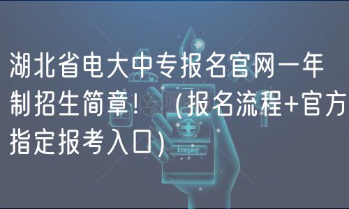 湖北省電大中專報(bào)名官網(wǎng)一年制招生簡(jiǎn)章?。▓?bào)名流程+官方指定報(bào)考入口）