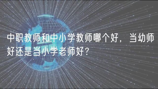 中職教師和中小學教師哪個好，當幼師好還是當小學老師好？