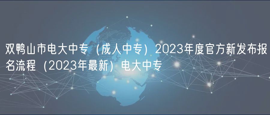 雙鴨山市電大中專（成人中專）2023年度官方新發(fā)布報名流程（2023年最新）電大中專