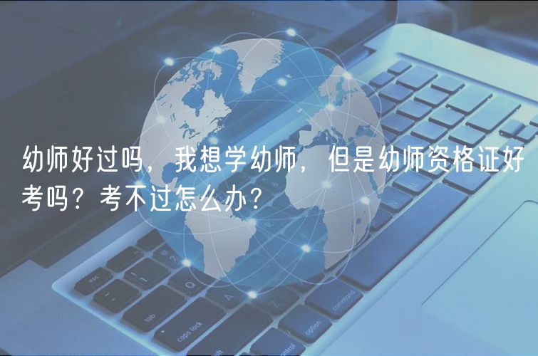 幼師好過嗎，我想學(xué)幼師，但是幼師資格證好考嗎？考不過怎么辦？