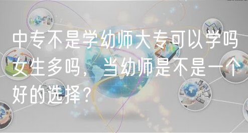 中專不是學(xué)幼師大?？梢詫W(xué)嗎女生多嗎，當(dāng)幼師是不是一個好的選擇？