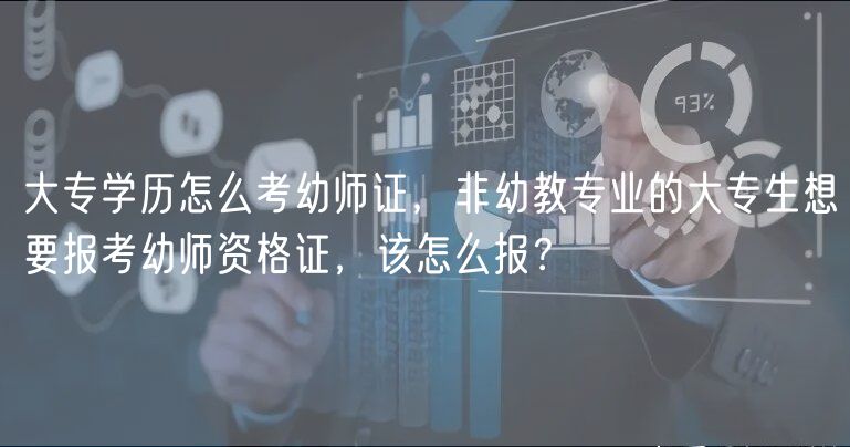 大專學歷怎么考幼師證，非幼教專業(yè)的大專生想要報考幼師資格證，該怎么報？