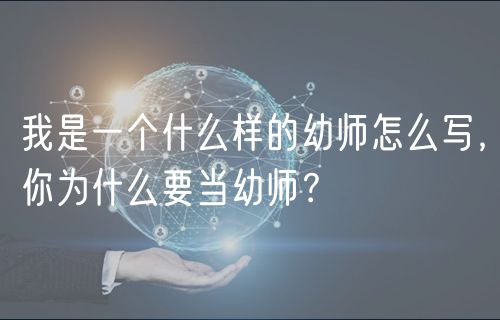 我是一個(gè)什么樣的幼師怎么寫，你為什么要當(dāng)幼師？