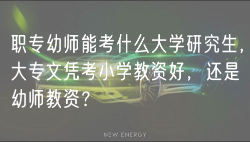 職專幼師能考什么大學研究生，大專文憑考小學教資好，還是幼師教資？