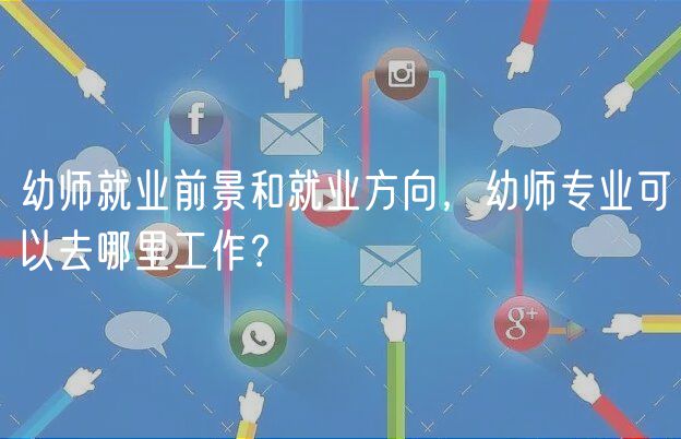 幼師就業(yè)前景和就業(yè)方向，幼師專業(yè)可以去哪里工作？