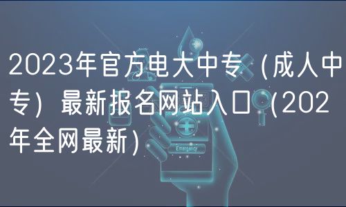 2023年官方電大中專（成人中專）最新報(bào)名網(wǎng)站入口（202年全網(wǎng)最新）