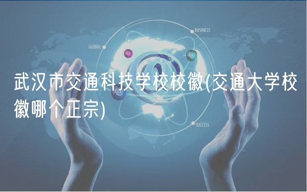 武漢市交通科技學(xué)校?；?交通大學(xué)校徽哪個正宗)