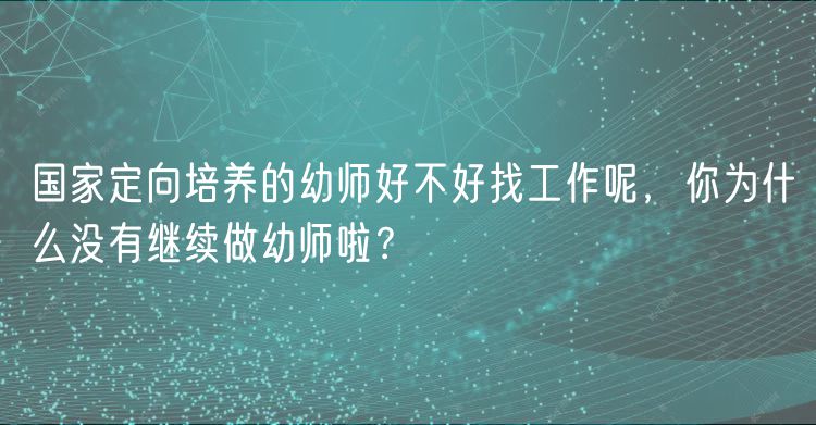 國家定向培養(yǎng)的幼師好不好找工作呢，你為什么沒有繼續(xù)做幼師啦？