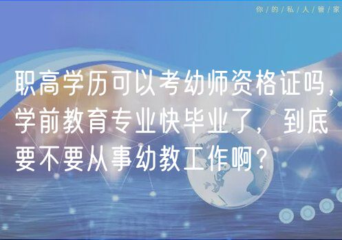 職高學(xué)歷可以考幼師資格證嗎，學(xué)前教育專業(yè)快畢業(yè)了，到底要不要從事幼教工作?。?  title=