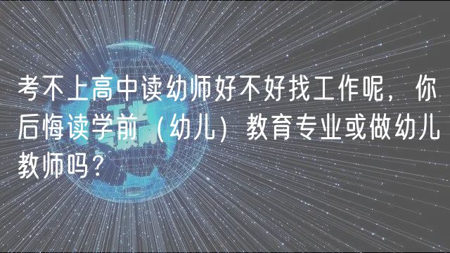 考不上高中讀幼師好不好找工作呢，你后悔讀學(xué)前（幼兒）教育專業(yè)或做幼兒教師嗎？