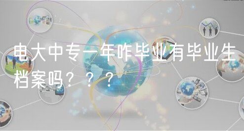 電大中專一年咋畢業(yè)有畢業(yè)生檔案嗎？？？