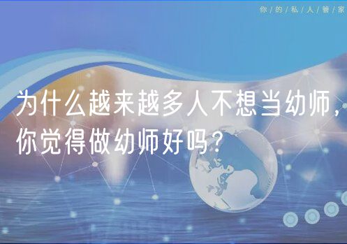 為什么越來(lái)越多人不想當(dāng)幼師，你覺(jué)得做幼師好嗎？