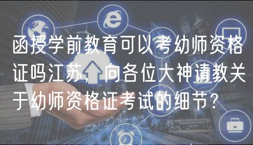 函授學前教育可以考幼師資格證嗎江蘇，向各位大神請教關于幼師資格證考試的細節(jié)？