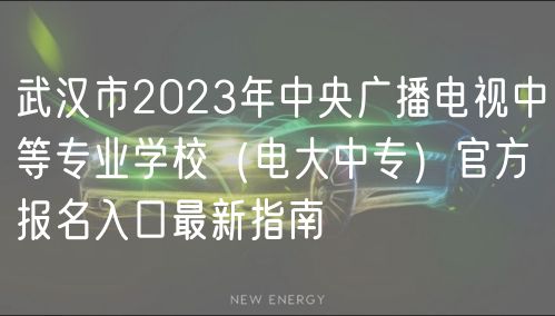 武漢市2023年中央廣播電視中等專業(yè)學校（電大中專）官方報名入口最新指南