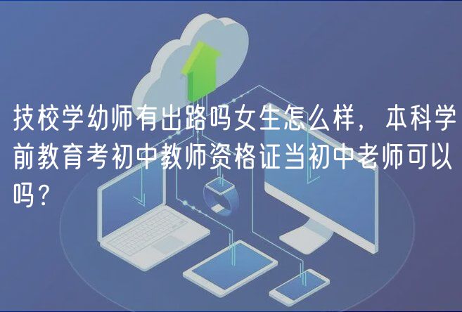 技校學(xué)幼師有出路嗎女生怎么樣，本科學(xué)前教育考初中教師資格證當(dāng)初中老師可以嗎？