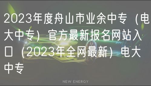 2023年度舟山市業(yè)余中專（電大中專）官方最新報名網(wǎng)站入口（2023年全網(wǎng)最新）電大中專