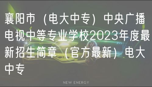 襄陽市（電大中專）中央廣播電視中等專業(yè)學(xué)校2023年度最新招生簡章（官方最新）電大中專