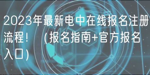 2023年最新電中在線報名注冊流程?。▓竺改?官方報名入口）